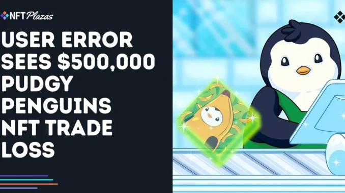 User Error Sees $500,000 Pudgy Penguins NFT Trade Loss User Error Sees $500,000 Pudgy Penguins NFT Trade Loss