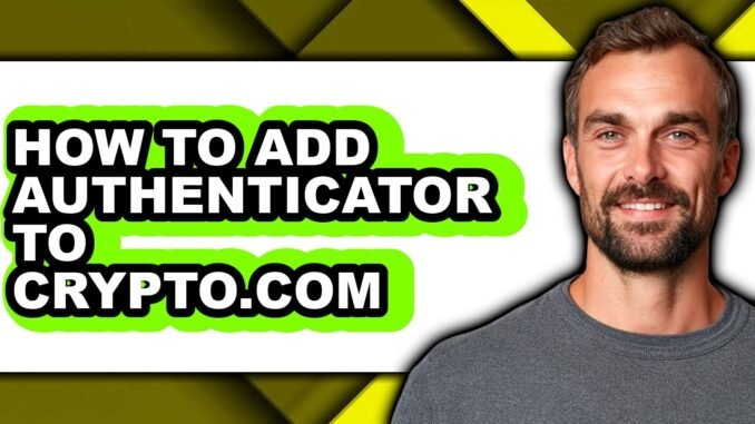 How to Add Authenticator to Crypto.com - Full Guide